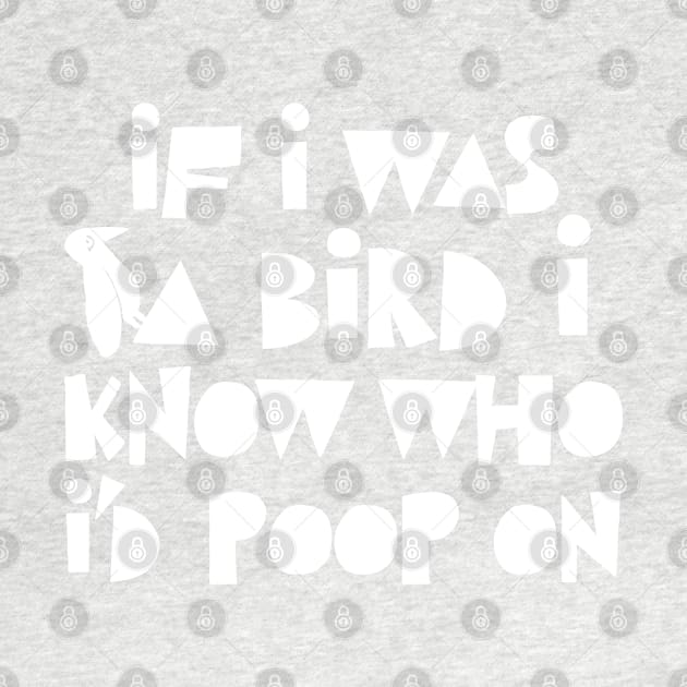 If I Was A Bird I Know Who I'd Poop On / Funny Statement Design by DankFutura